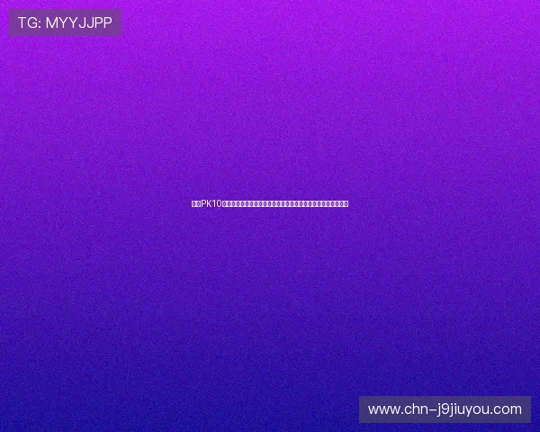 九游PK10世界杯专属优惠活动:抢先了解赛事期间的独家优惠与福利信息 九游PK10世界杯专属优惠活动:抢先了解赛事期间的独家优惠与福利信息